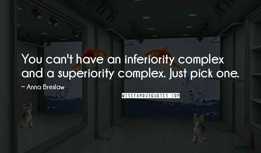 Anna Breslaw Quotes: You can't have an inferiority complex and a superiority complex. Just pick one.