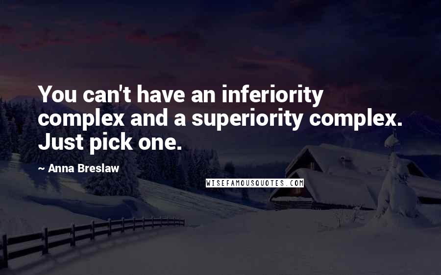 Anna Breslaw Quotes: You can't have an inferiority complex and a superiority complex. Just pick one.