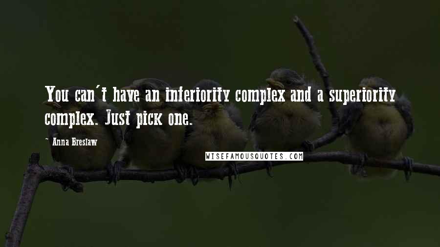 Anna Breslaw Quotes: You can't have an inferiority complex and a superiority complex. Just pick one.