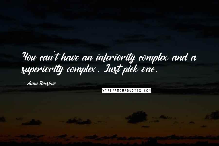 Anna Breslaw Quotes: You can't have an inferiority complex and a superiority complex. Just pick one.