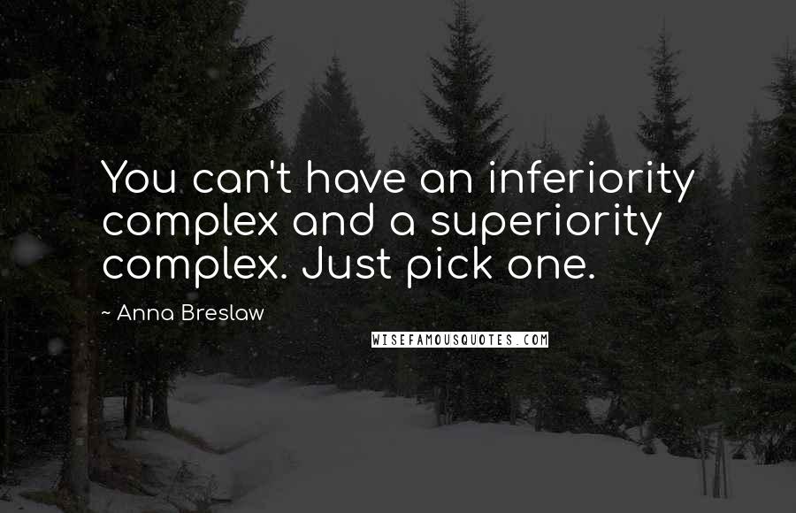 Anna Breslaw Quotes: You can't have an inferiority complex and a superiority complex. Just pick one.