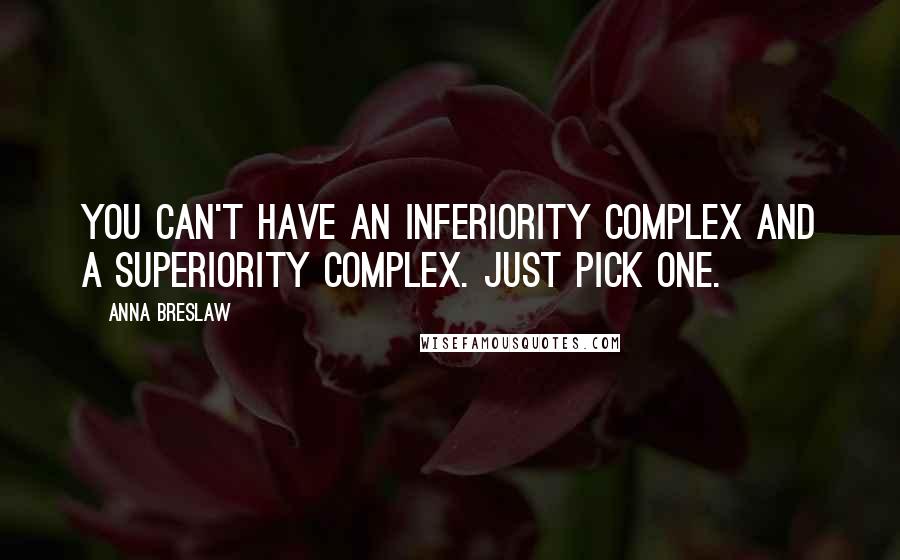 Anna Breslaw Quotes: You can't have an inferiority complex and a superiority complex. Just pick one.