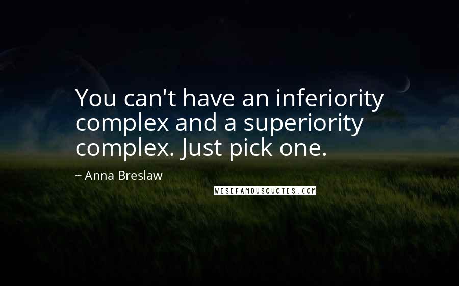 Anna Breslaw Quotes: You can't have an inferiority complex and a superiority complex. Just pick one.