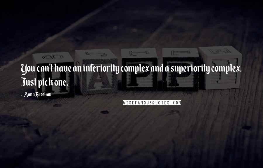 Anna Breslaw Quotes: You can't have an inferiority complex and a superiority complex. Just pick one.