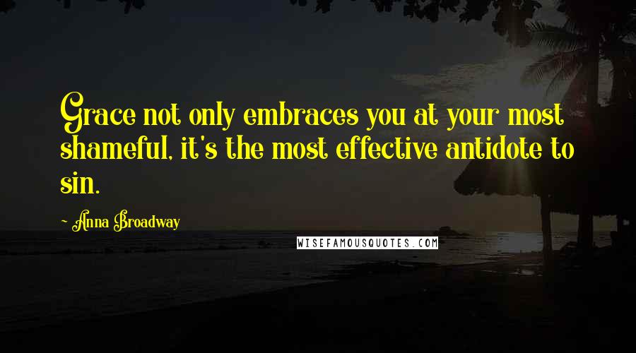 Anna Broadway Quotes: Grace not only embraces you at your most shameful, it's the most effective antidote to sin.