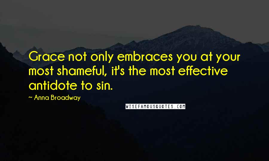 Anna Broadway Quotes: Grace not only embraces you at your most shameful, it's the most effective antidote to sin.