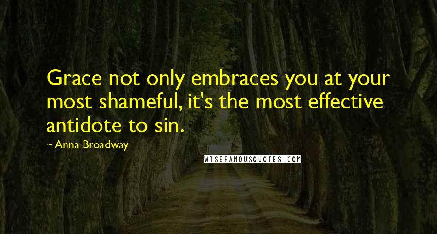 Anna Broadway Quotes: Grace not only embraces you at your most shameful, it's the most effective antidote to sin.