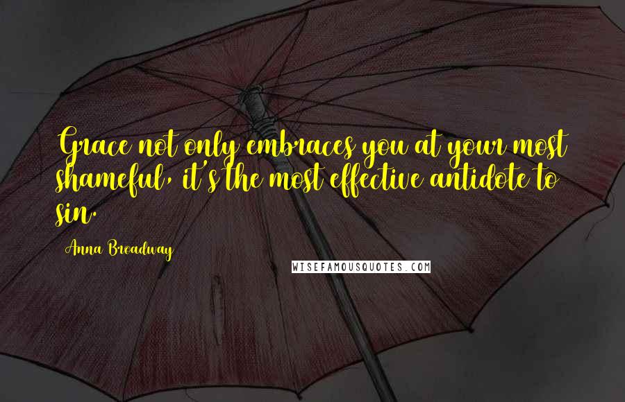 Anna Broadway Quotes: Grace not only embraces you at your most shameful, it's the most effective antidote to sin.