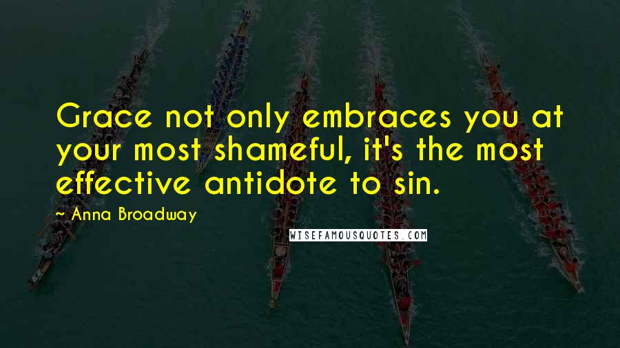 Anna Broadway Quotes: Grace not only embraces you at your most shameful, it's the most effective antidote to sin.