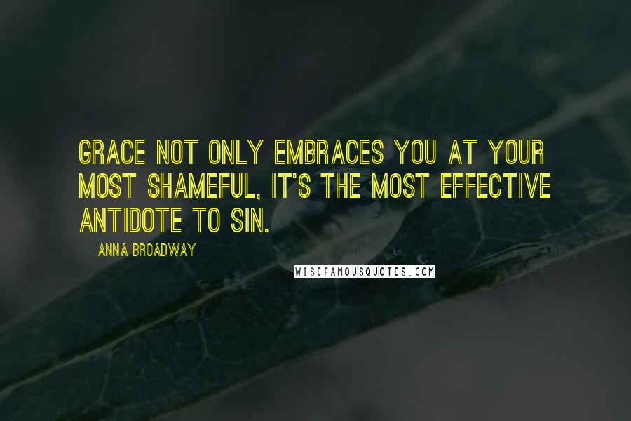 Anna Broadway Quotes: Grace not only embraces you at your most shameful, it's the most effective antidote to sin.