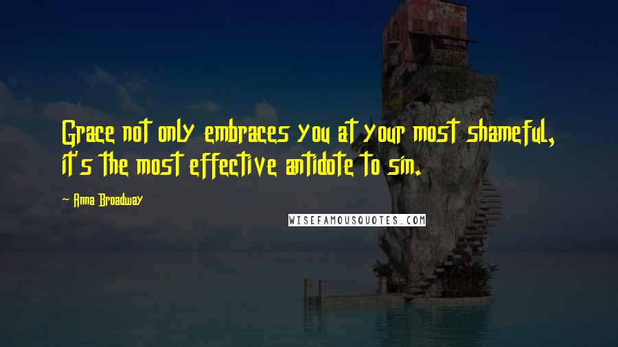 Anna Broadway Quotes: Grace not only embraces you at your most shameful, it's the most effective antidote to sin.