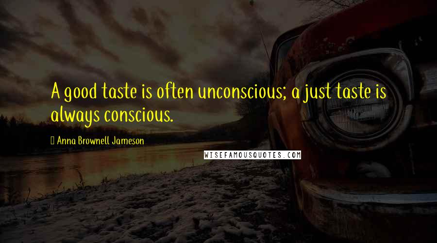 Anna Brownell Jameson Quotes: A good taste is often unconscious; a just taste is always conscious.