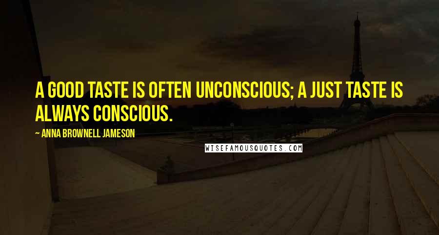 Anna Brownell Jameson Quotes: A good taste is often unconscious; a just taste is always conscious.
