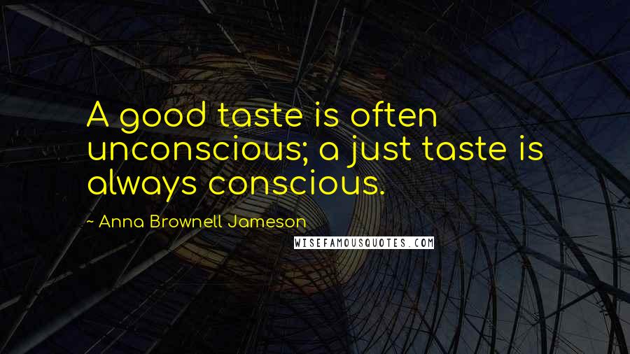 Anna Brownell Jameson Quotes: A good taste is often unconscious; a just taste is always conscious.