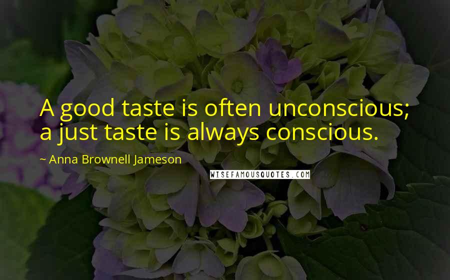 Anna Brownell Jameson Quotes: A good taste is often unconscious; a just taste is always conscious.