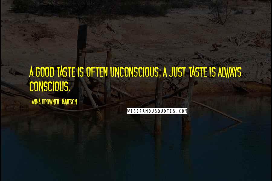 Anna Brownell Jameson Quotes: A good taste is often unconscious; a just taste is always conscious.