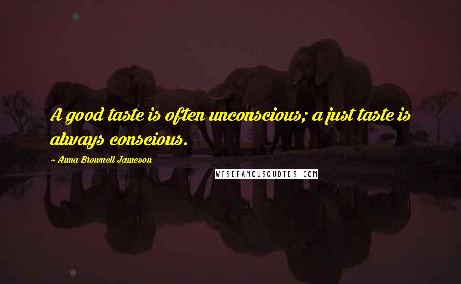 Anna Brownell Jameson Quotes: A good taste is often unconscious; a just taste is always conscious.