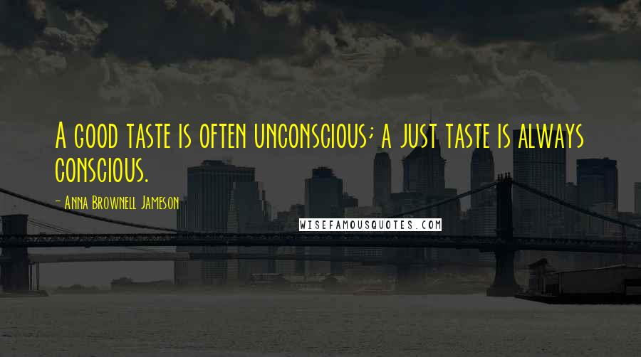 Anna Brownell Jameson Quotes: A good taste is often unconscious; a just taste is always conscious.