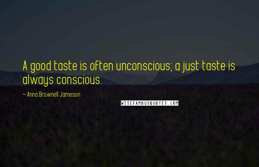 Anna Brownell Jameson Quotes: A good taste is often unconscious; a just taste is always conscious.