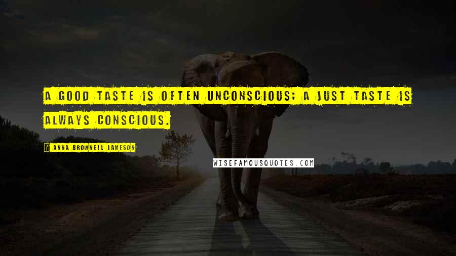 Anna Brownell Jameson Quotes: A good taste is often unconscious; a just taste is always conscious.