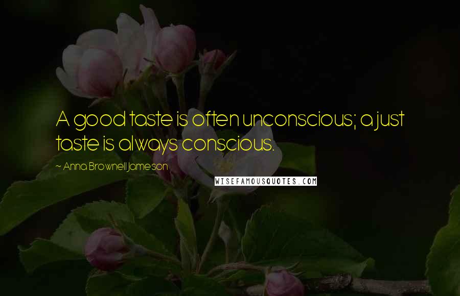 Anna Brownell Jameson Quotes: A good taste is often unconscious; a just taste is always conscious.