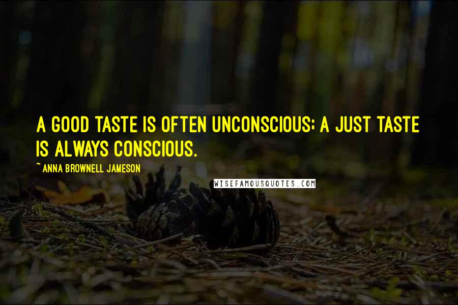 Anna Brownell Jameson Quotes: A good taste is often unconscious; a just taste is always conscious.