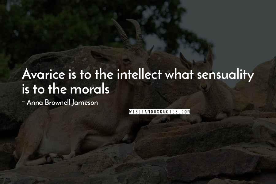 Anna Brownell Jameson Quotes: Avarice is to the intellect what sensuality is to the morals