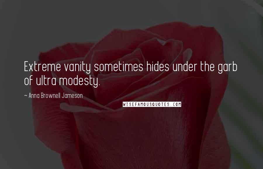 Anna Brownell Jameson Quotes: Extreme vanity sometimes hides under the garb of ultra modesty.