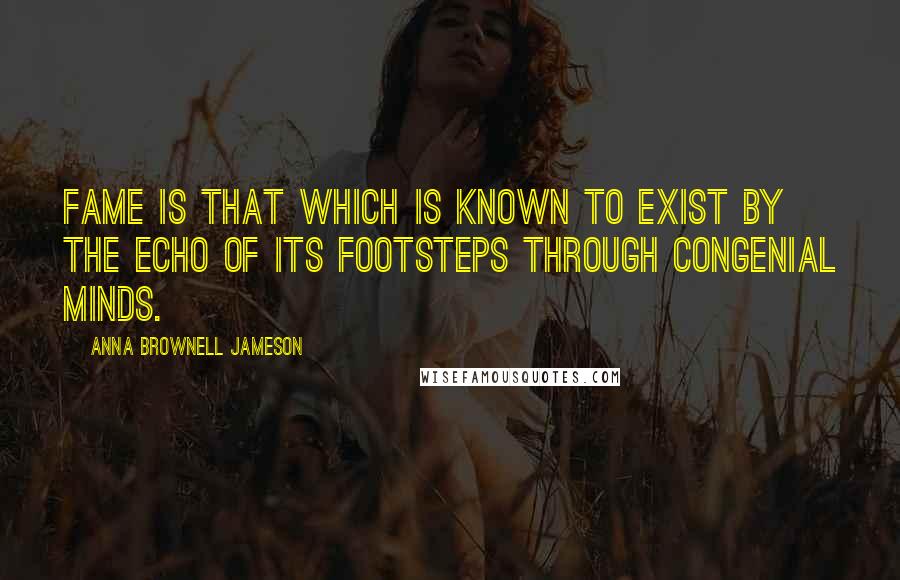 Anna Brownell Jameson Quotes: Fame is that which is known to exist by the echo of its footsteps through congenial minds.