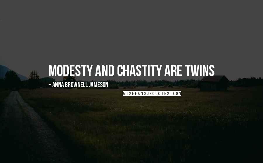 Anna Brownell Jameson Quotes: Modesty and chastity are twins