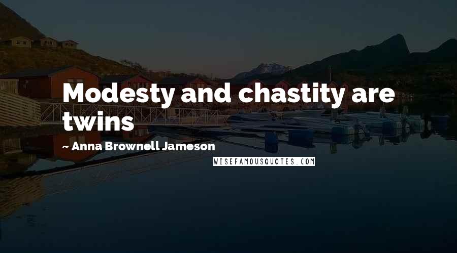 Anna Brownell Jameson Quotes: Modesty and chastity are twins