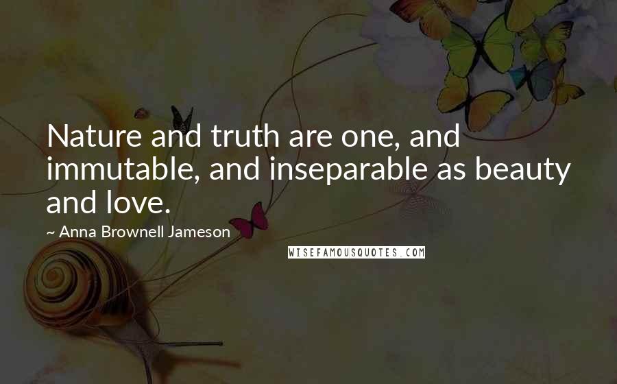 Anna Brownell Jameson Quotes: Nature and truth are one, and immutable, and inseparable as beauty and love.