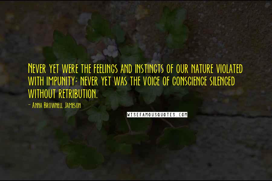 Anna Brownell Jameson Quotes: Never yet were the feelings and instincts of our nature violated with impunity; never yet was the voice of conscience silenced without retribution.