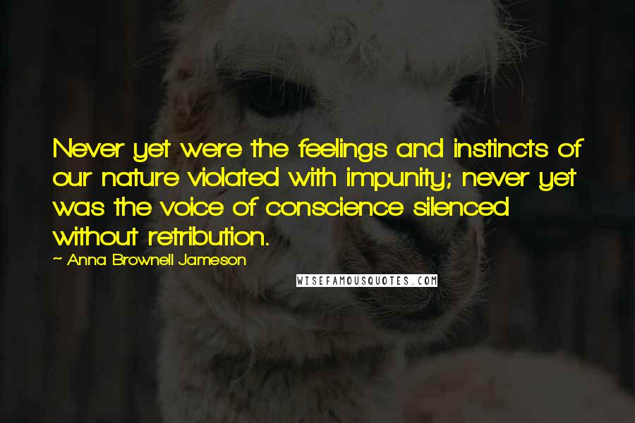 Anna Brownell Jameson Quotes: Never yet were the feelings and instincts of our nature violated with impunity; never yet was the voice of conscience silenced without retribution.