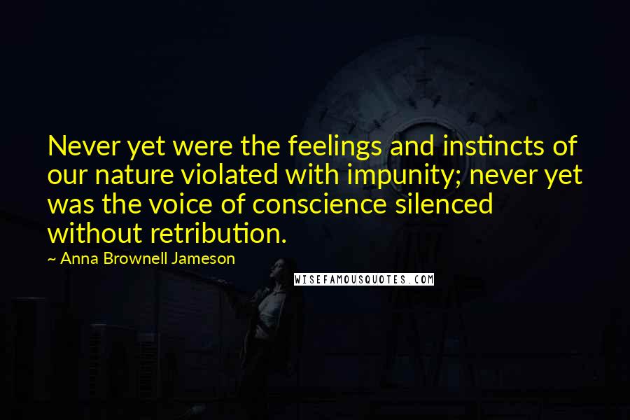 Anna Brownell Jameson Quotes: Never yet were the feelings and instincts of our nature violated with impunity; never yet was the voice of conscience silenced without retribution.