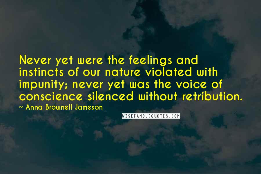 Anna Brownell Jameson Quotes: Never yet were the feelings and instincts of our nature violated with impunity; never yet was the voice of conscience silenced without retribution.