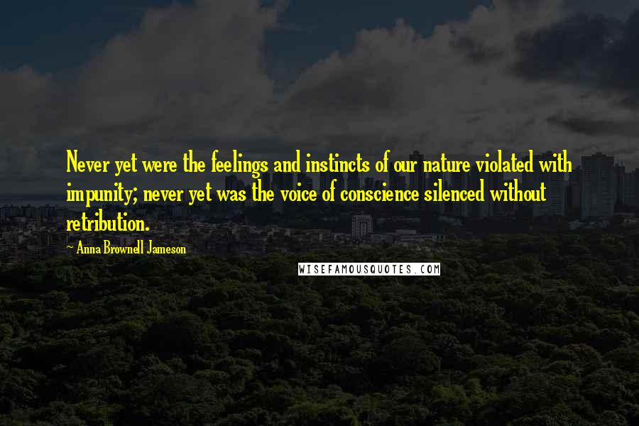 Anna Brownell Jameson Quotes: Never yet were the feelings and instincts of our nature violated with impunity; never yet was the voice of conscience silenced without retribution.