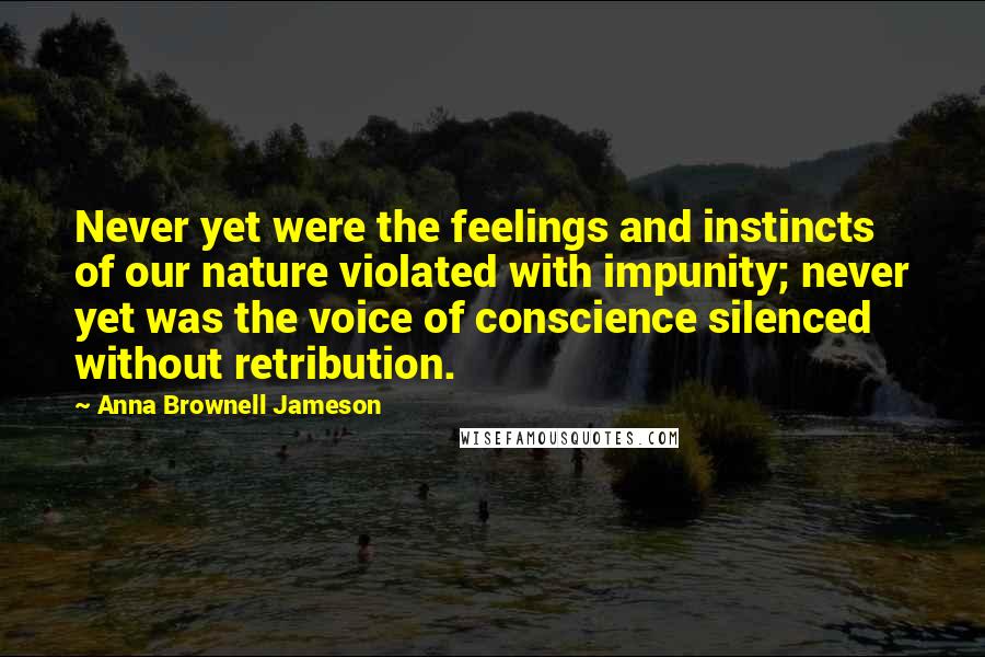 Anna Brownell Jameson Quotes: Never yet were the feelings and instincts of our nature violated with impunity; never yet was the voice of conscience silenced without retribution.