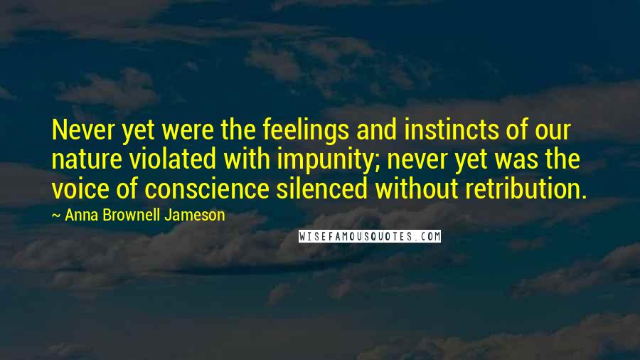 Anna Brownell Jameson Quotes: Never yet were the feelings and instincts of our nature violated with impunity; never yet was the voice of conscience silenced without retribution.