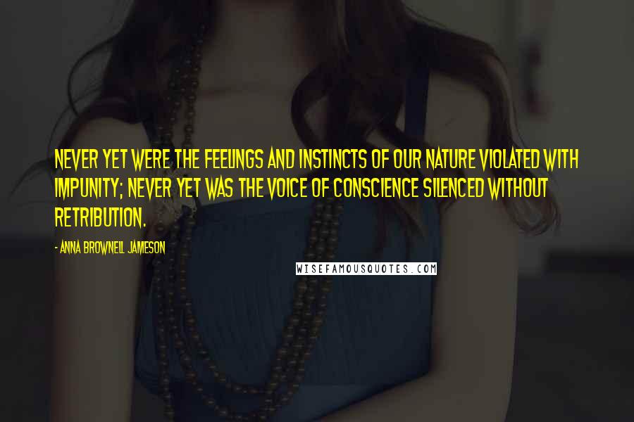 Anna Brownell Jameson Quotes: Never yet were the feelings and instincts of our nature violated with impunity; never yet was the voice of conscience silenced without retribution.