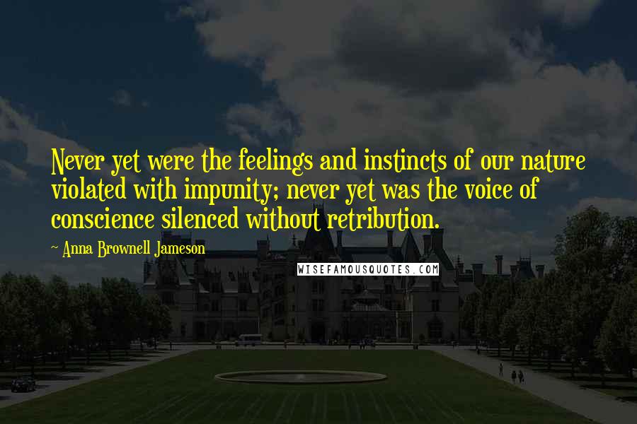 Anna Brownell Jameson Quotes: Never yet were the feelings and instincts of our nature violated with impunity; never yet was the voice of conscience silenced without retribution.