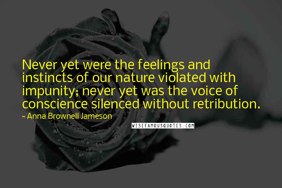 Anna Brownell Jameson Quotes: Never yet were the feelings and instincts of our nature violated with impunity; never yet was the voice of conscience silenced without retribution.