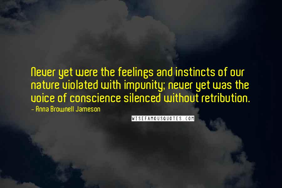 Anna Brownell Jameson Quotes: Never yet were the feelings and instincts of our nature violated with impunity; never yet was the voice of conscience silenced without retribution.