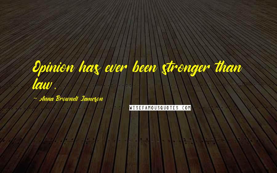 Anna Brownell Jameson Quotes: Opinion has ever been stronger than law.