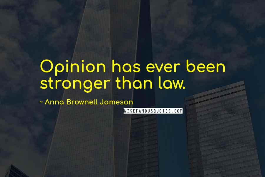 Anna Brownell Jameson Quotes: Opinion has ever been stronger than law.