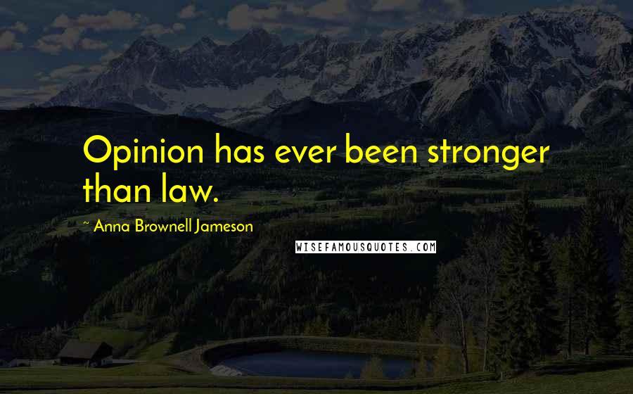 Anna Brownell Jameson Quotes: Opinion has ever been stronger than law.