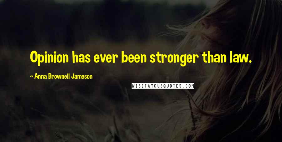 Anna Brownell Jameson Quotes: Opinion has ever been stronger than law.