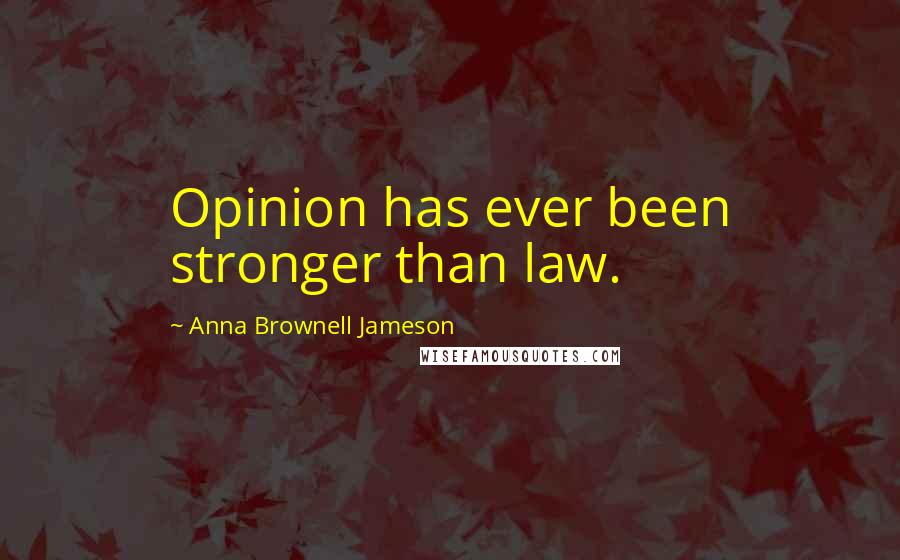 Anna Brownell Jameson Quotes: Opinion has ever been stronger than law.