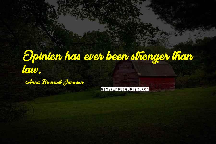 Anna Brownell Jameson Quotes: Opinion has ever been stronger than law.