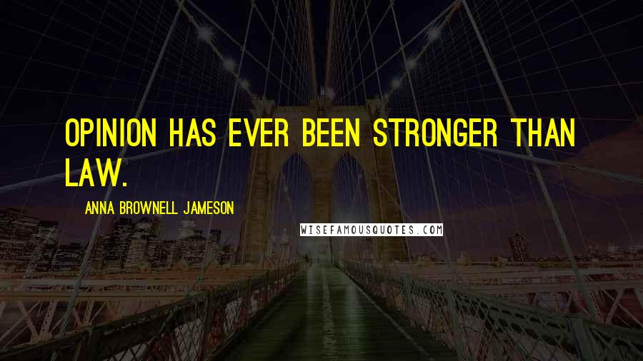 Anna Brownell Jameson Quotes: Opinion has ever been stronger than law.